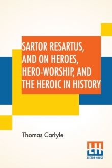 Sartor Resartus, And On Heroes, Hero-Worship, And The Heroic In History : With Introduction By Professor W. H. Hudson Edited By Ernest Rhys, Paperback / softback Book Sartor Resartus, And On Heroes, Hero-Worship, And The Heroic In History : With Introduction By Professor W. H. Hudson Edited By Ernest Rhys, Paperback / softback Book