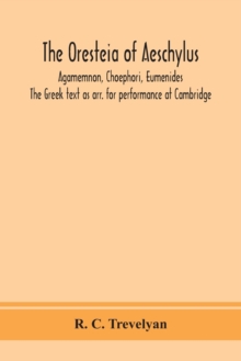 The Oresteia of Aeschylus; Agamemnon, Choephori, Eumenides. The Greek text as arr. for performance at Cambridge