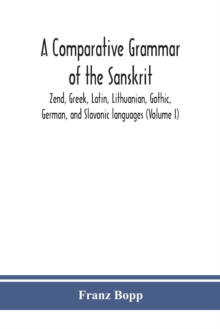 A comparative grammar of the Sanskrit, Zend, Greek, Latin, Lithuanian, Gothic, German, and Sclavonic languages (Volume I)