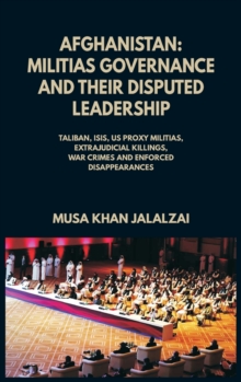 Afghanistan : Militias Governance and their Disputed Leadership (Taliban, ISIS, US Proxy Militais, Extrajudicial Killings, War Crimes and Enforced Disappearances)