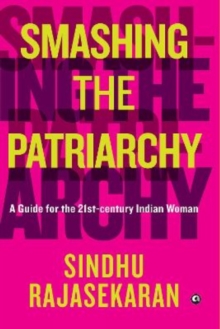 SMASHING THE PATRIARCHY : A GUIDE FOR THE 21ST-CENTURY INDIAN WOMAN
