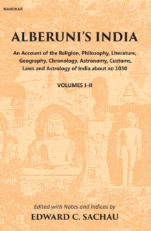 Alberuni's India : An Account of the Religion, Philosophy, Literature, Geography, Chronology, Astronomy, Customs, Law and Astrology of India about AD 1030