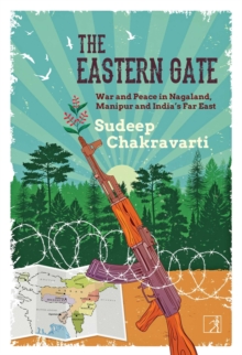 The Eastern Gate : War and Peace in Nagaland, Manipur and India's Far East