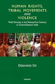 Human Rights, Tribal Movements and Violence : Tribal Tenacity in the Twenty-first Century in Central Eastern India