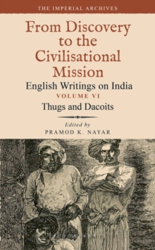 Thugs and Dacoits : Volume VI: The Imperial Archives-From Discovery to the Civilisational Mission: English Writings on India