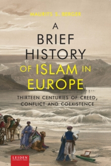 A Brief History of Islam in Europe : Thirteen Centuries of Creed, Conflict and Coexistence