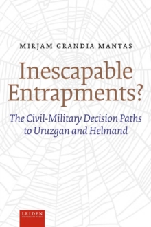 Inescapable Entrapments? : The Civil-Military Decision Paths to Uruzgan and Helmand