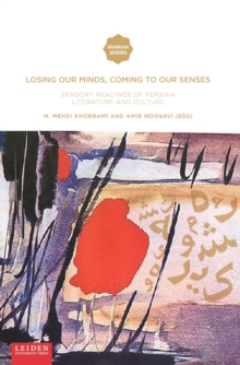 Losing Our Minds, Coming to Our Senses : Sensory Readings of Persian Literature and Culture