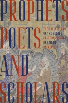 Prophets, Poets And Scholars : The Collections Of The Middle Eastern Library Of Leiden University