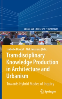 Transdisciplinary Knowledge Production in Architecture and Urbanism : Towards Hybrid Modes of Inquiry