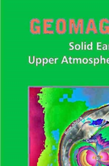 Geomagnetism : Solid Earth and Upper Atmosphere Perspectives