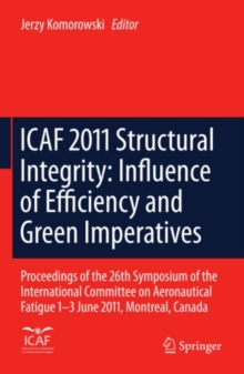 ICAF 2011 Structural Integrity: Influence of Efficiency and Green Imperatives : Proceedings of the 26th Symposium of the International Committee on Aeronautical Fatigue, Montreal, Canada, 1-3 June 201