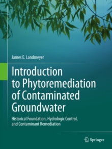 Introduction to Phytoremediation of Contaminated Groundwater : Historical Foundation, Hydrologic Control, and Contaminant Remediation