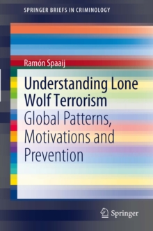 Understanding Lone Wolf Terrorism : Global Patterns, Motivations and Prevention