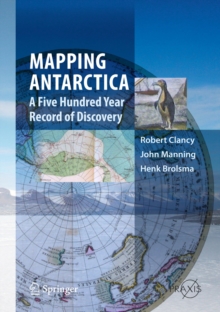 Mapping Antarctica : A Five Hundred Year Record of Discovery