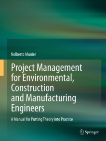 Project Management for Environmental, Construction and Manufacturing Engineers : A Manual for Putting Theory into Practice