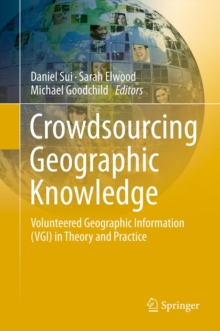 Crowdsourcing Geographic Knowledge : Volunteered Geographic Information (VGI) in Theory and Practice