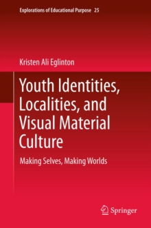 Youth Identities, Localities, and Visual Material Culture : Making Selves, Making Worlds