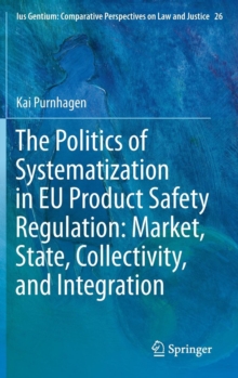 The Politics of Systematization in EU Product Safety Regulation: Market, State, Collectivity, and Integration, Hardback Book The Politics of Systematization in EU Product Safety Regulation: Market, State, Collectivity, and Integration, Hardback Book