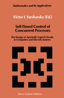 Self-Timed Control of Concurrent Processes : The Design of Aperiodic Logical Circuits in Computers and Discrete Systems