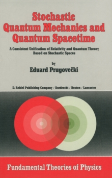 Stochastic Quantum Mechanics and Quantum Spacetime : A Consistent Unification of Relativity and Quantum Theory Based on Stochastic Spaces