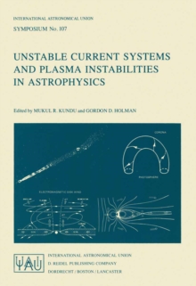 Unstable Current Systems and Plasma Instabilities in Astrophysics : Proceedings of the 107th Symposium of the International Astronomical Union Held in College Park, Maryland, U.S.A., August 8-11, 1983