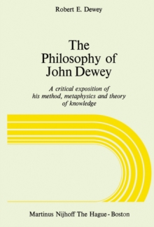 The Philosophy of John Dewey : A Critical Exposition of His Method, Metaphysics and Theory of Knowledge