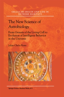 The New Science of Astrobiology : From Genesis of the Living Cell to Evolution of Intelligent Behaviour in the Universe