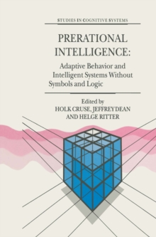 Prerational Intelligence: Adaptive Behavior and Intelligent Systems Without Symbols and Logic , Volume 1, Volume 2 Prerational Intelligence: Interdisciplinary Perspectives on the Behavior of Natural a