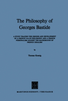 The Philosophy of Georges Bastide : A Study Tracing the Origins and Development of a French Value Philosophy and a French Personalism against the Background of French Idealism