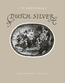 Dutch Silver : Wrought Plate of the Central, Northern and Southern Provinces from the Renaissance until the End of the Eighteenth Century