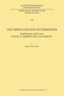 The Christianization of Pyrrhonism : Scepticism and Faith in Pascal, Kierkegaard, and Shestov