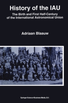 History of the IAU : The Birth and First Half-Century of the International Astronomical Union