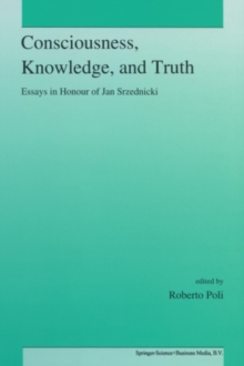 Consciousness, Knowledge, and Truth : Essays in Honour of Jan Srzednicki