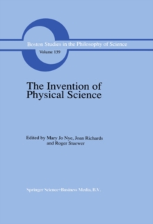 The Invention of Physical Science : Intersections of Mathematics, Theology and Natural Philosophy Since the Seventeenth Century Essays in Honor of Erwin N. Hiebert