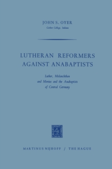 Lutheran Reformers Against Anabaptists : Luther, Melanchthon and Menius and the Anabaptists of Central Germany