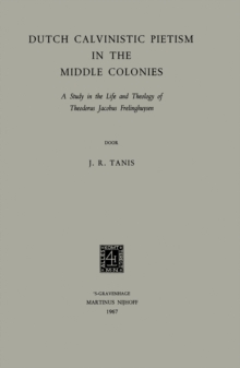 Dutch Calvinistic Pietism in the Middle Colonies : A Study in the Life and Theology of Theodorus Jacobus Frelinghuysen