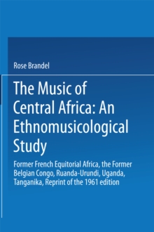 The Music of Central Africa: An Ethnomusicological Study : Former French Equatorial Africa the Former Belgian Congo, Ruanda-Urundi Uganda, Tanganyika