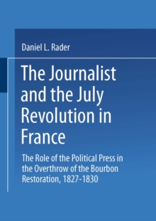 The Journalists and the July Revolution in France : The Role of the Political Press in the Overthrow of the Bourbon Restoration, 1827-1830