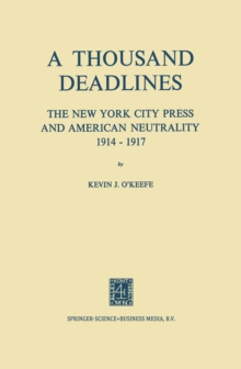 A Thousand Deadlines : The New York City Press and American Neutrality, 1914-17