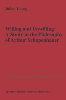 Willing and Unwilling : A Study in the Philosophy of Arthur Schopenhauer