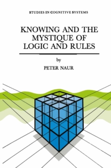 Knowing and the Mystique of Logic and Rules : including True Statements in Knowing and Action * Computer Modelling of Human Knowing Activity * Coherent Description as the Core of Scholarship and Scien