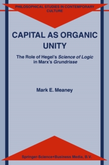 Capital as Organic Unity : The Role of Hegel's Science of Logic in Marx's Grundrisse