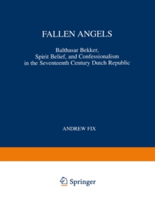 Fallen Angels : Balthasar Bekker, Spirit Belief, and Confessionalism in the Seventeenth Century Dutch Republic