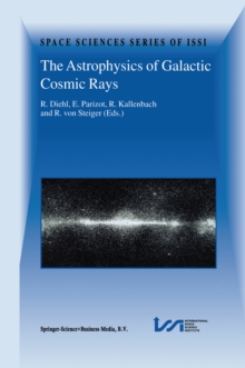 The Astrophysics of Galactic Cosmic Rays : Proceedings of two ISSI Workshops, 18-22 October 1999 and 15-19 May 2000, Bern, Switzerland