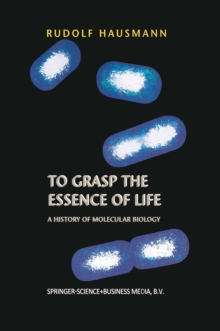 To Grasp the Essence of Life : A History of Molecular Biology