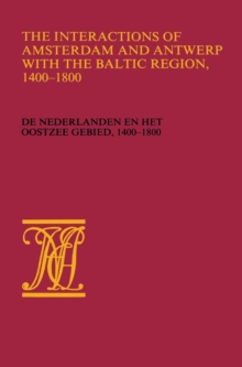 The Interactions of Amsterdam and Antwerp with the Baltic region, 1400-1800 : De Nederlanden en het Oostzeegebied, 1400-1800