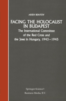 Facing the Holocaust in Budapest : The International Committee of the Red Cross and the Jews in Hungary, 1943-1945