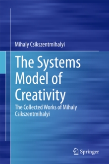 The Systems Model of Creativity : The Collected Works of Mihaly Csikszentmihalyi