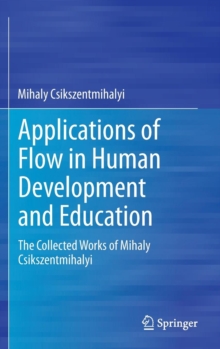 Applications of Flow in Human Development and Education : The Collected Works of Mihaly Csikszentmihalyi, Hardback Book Applications of Flow in Human Development and Education : The Collected Works of Mihaly Csikszentmihalyi, Hardback Book